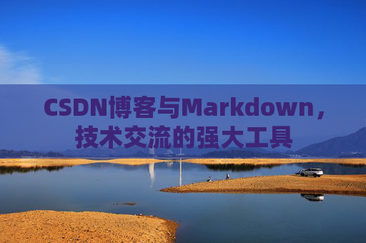 CSDN博客与Markdown，技术交流的强大工具